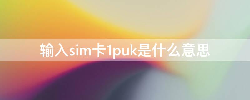 输入sim卡1puk是什么意思