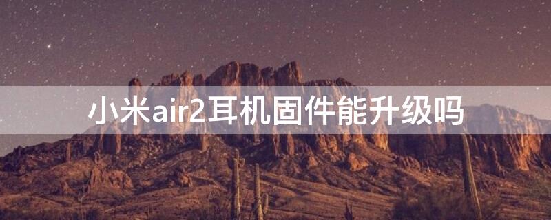 小米air2耳机固件能升级吗