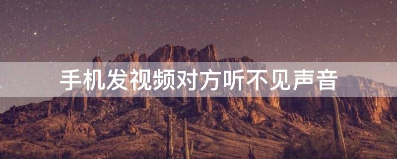 手机发视频对方听不见声音