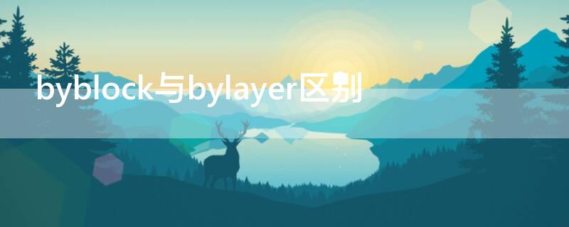 byblock与bylayer区别（byblock什么意思中文）