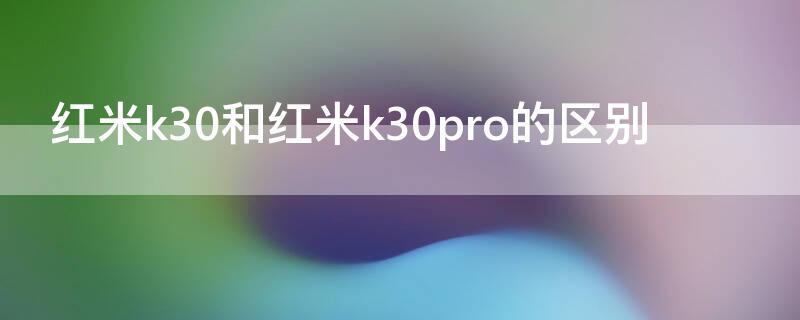 红米k30和红米k30pro的区别 红米K30和红米K30pro