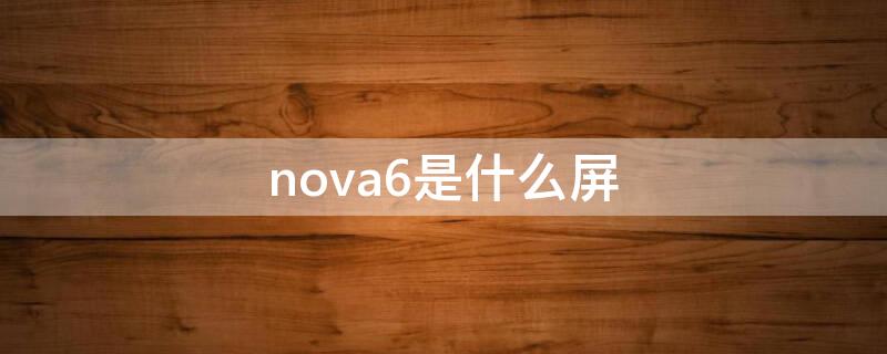 nova6是什么屏 nova6是什么屏幕?