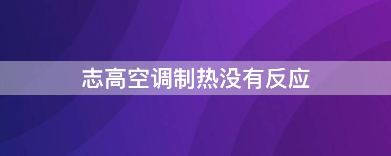 志高空调制热没有反应（志高空调制热没有反应怎么办）