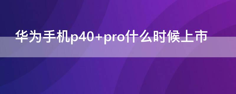 华为手机p40（华为手机p40图片）