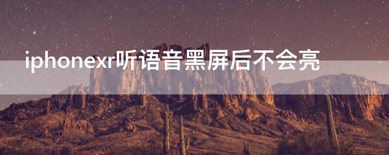 iPhonexr听语音黑屏后不会亮 为什么iphonexr听语音黑屏