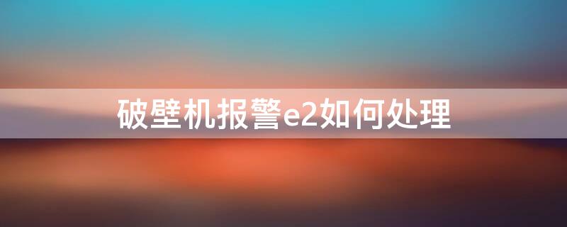 破壁机报警e2如何处理 破壁机报e2是什么原因