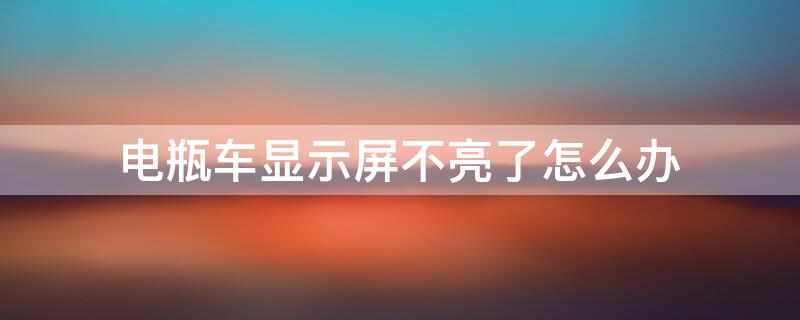 电瓶车显示屏不亮了怎么办 电动车显示屏幕不亮