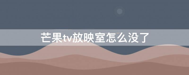 芒果tv放映室怎么没了