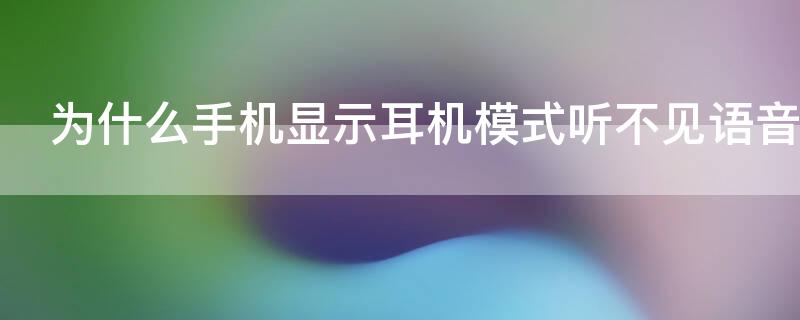 为什么手机显示耳机模式听不见语音 手机听不到语音显示耳机模式怎么办