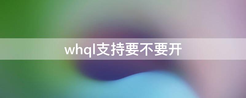 whql支持要不要开