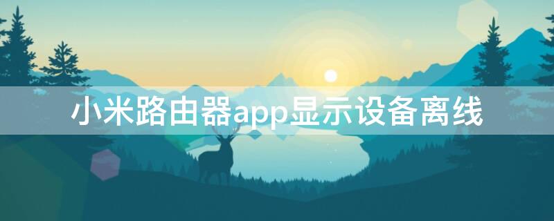 小米路由器app显示设备离线（使用小米路由器,手机一些应用显示离线）