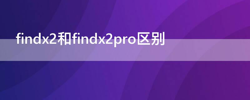 findx2和findx2pro区别（findx2和findx2pro区别图片）
