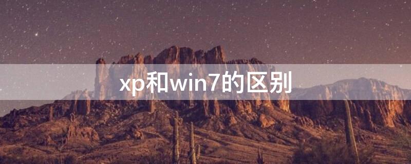 xp和win7的区别（windows7与xp的区别）