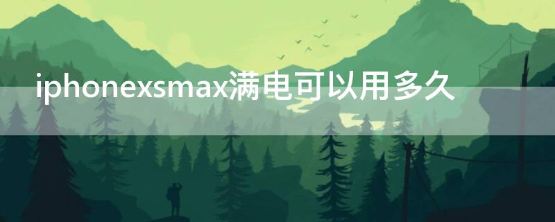 iPhonexsmax满电可以用多久