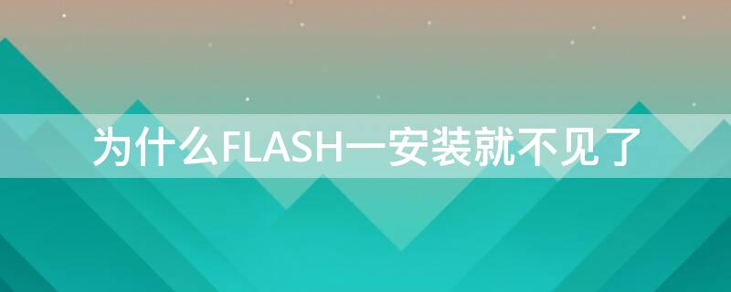 为什么FLASH一安装就不见了（flash已经安装了怎么还显示不出来）
