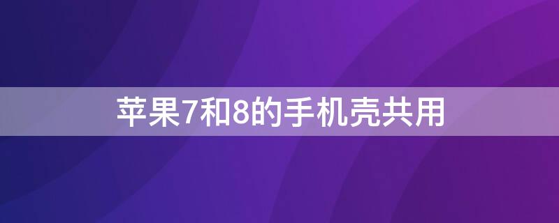 iPhone7和8的手机壳共用 苹果8和苹果7可以用同一款手机壳么?