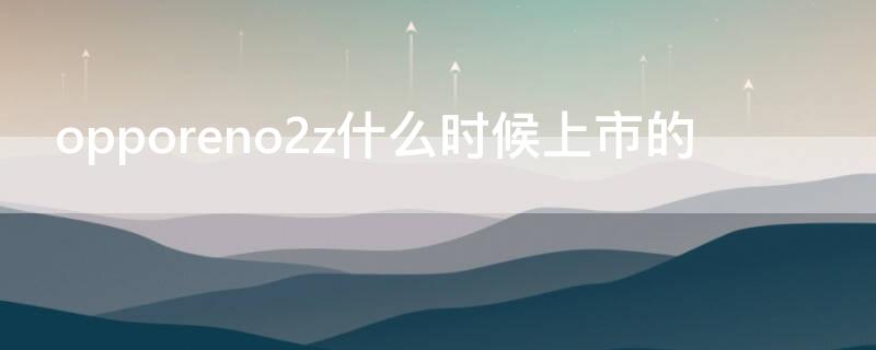 opporeno2z什么时候上市的（opporeno2z刚上市多少钱）