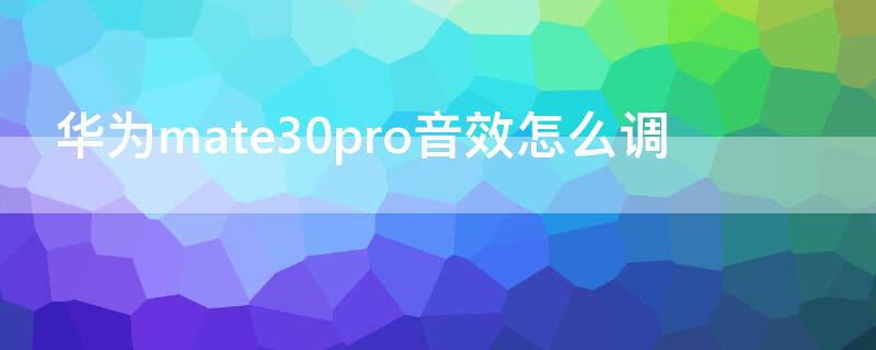 华为mate30pro音效怎么调 华为mate30pro音量调节