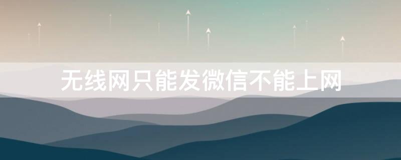 无线网只能发微信不能上网（无线网只能发微信不能上网是不是被拉入黑名单了）