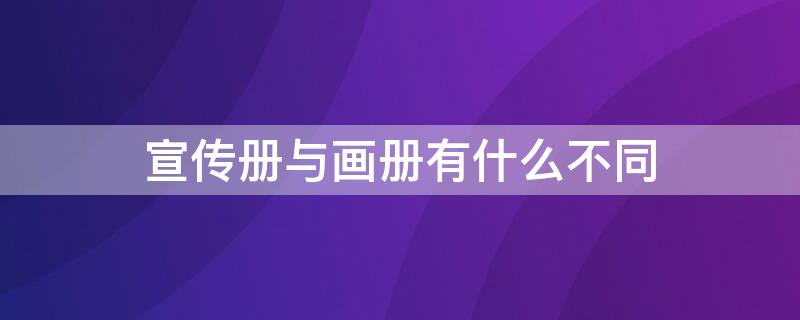 宣传册与画册有什么不同（宣传画册的作用）