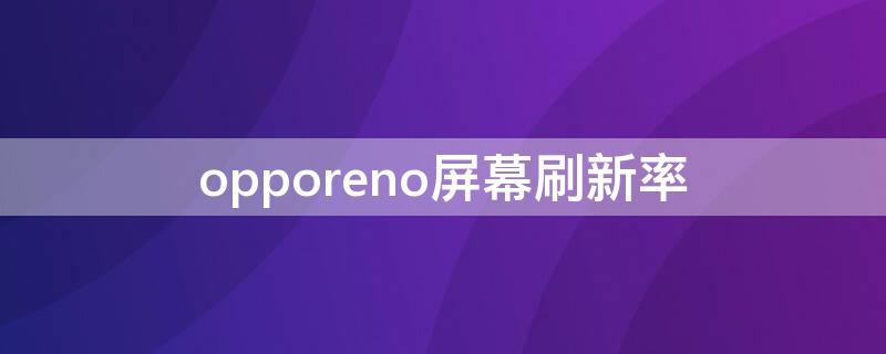 opporeno屏幕刷新率（opporeno屏幕刷新率是多少）