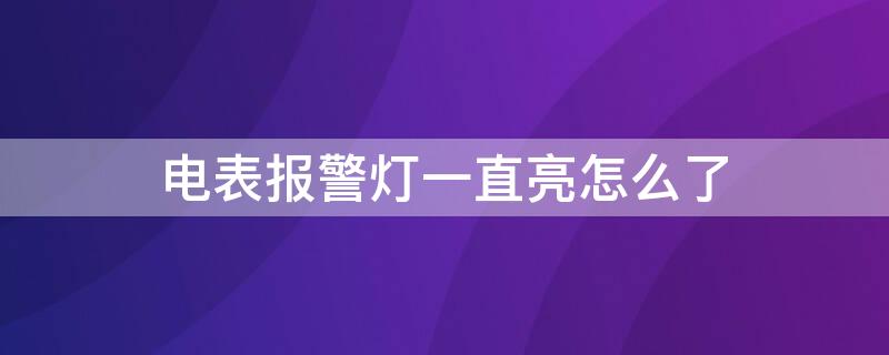 电表报警灯一直亮怎么了（插卡式电表报警灯一直亮怎么了）