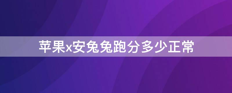 iPhonex安兔兔跑分多少正常（苹果x安兔兔跑分多少正常）