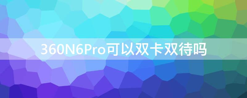 360N6Pro可以双卡双待吗（360手机双卡双待怎么设置）