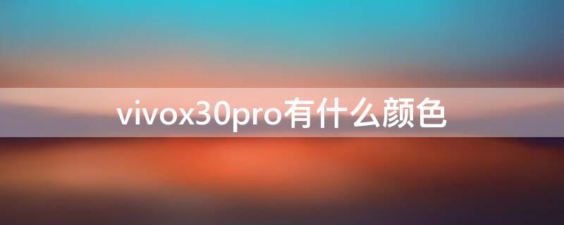 vivox30pro有什么颜色 vivox30pro图片颜色参数