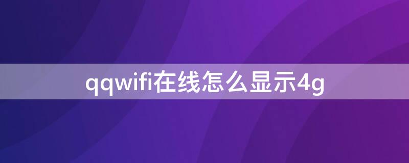 qqwifi在线怎么显示4g（qqwifi在线怎么显示5G在线）