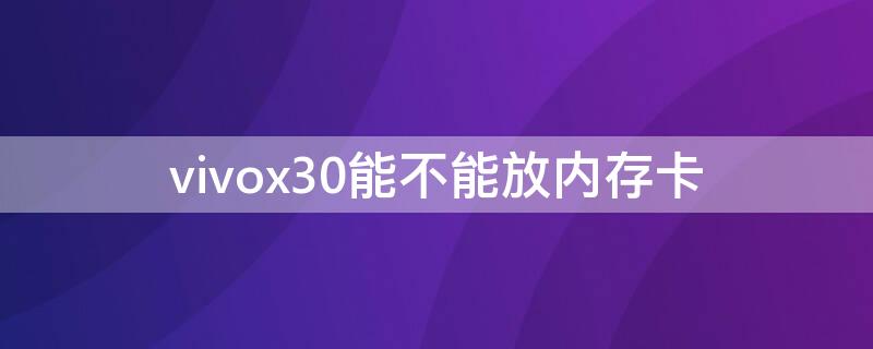 vivox30能不能放内存卡（vivox30手机怎么插内存卡）