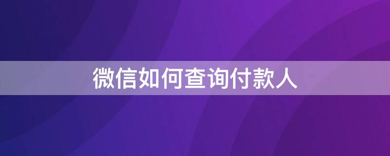 微信如何查询付款人 微信怎么查询付款人