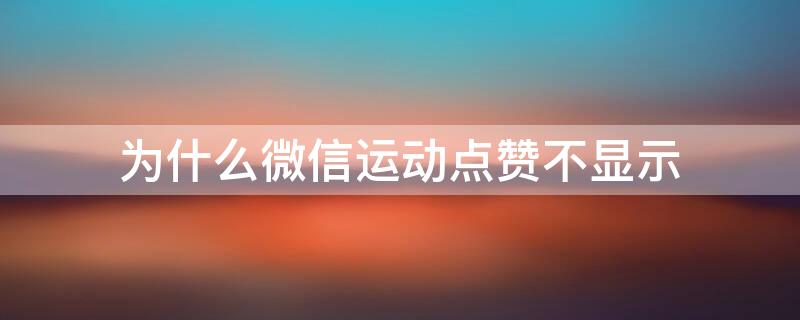 为什么微信运动点赞不显示 为什么微信运动点赞不显示红心