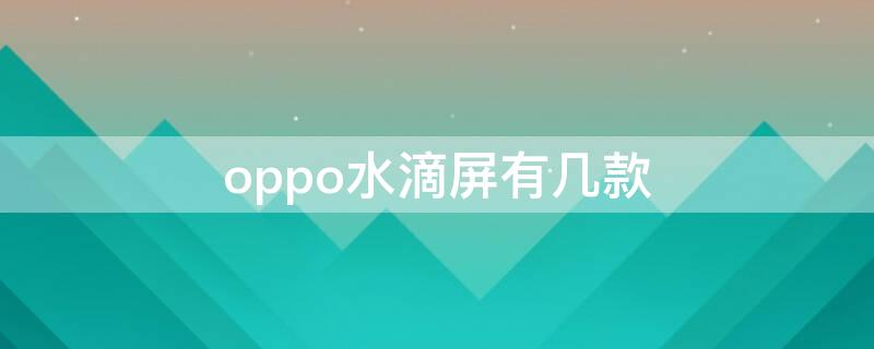 oppo水滴屏有几款（oppo水滴屏手机大全）
