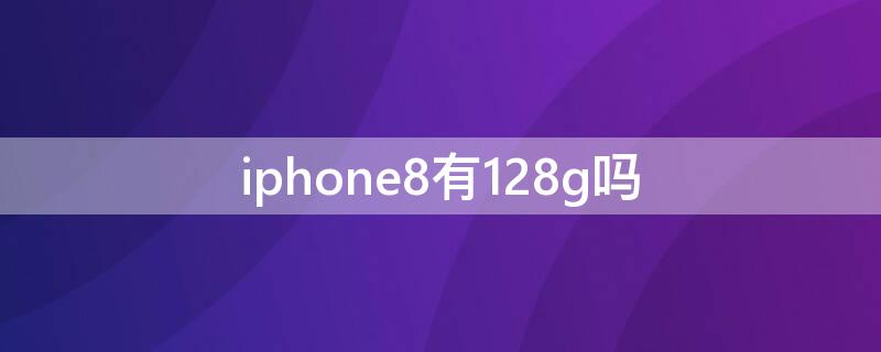 iPhone8有128g吗 iphone8有128G吗?