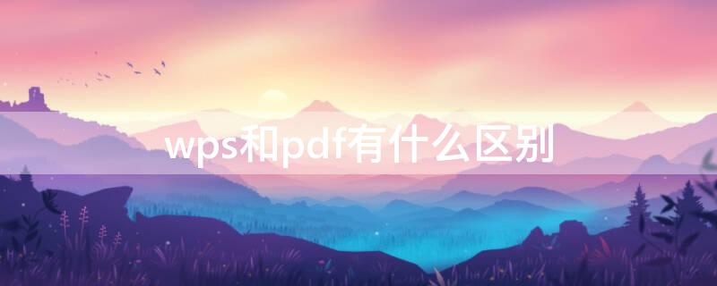 wps和pdf有什么区别（pdf和word和wps的区别）