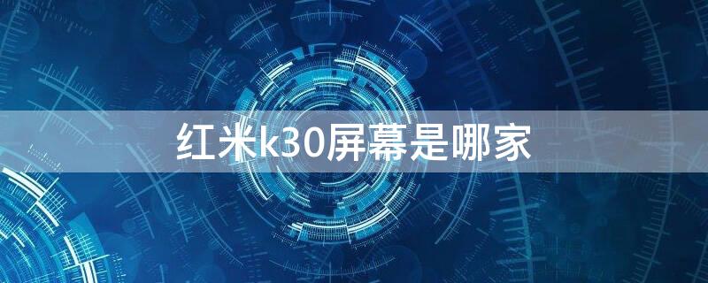 红米k30屏幕是哪家（红米k30s屏幕哪家的）