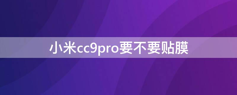 小米cc9pro要不要贴膜 小米cc9pro要不要贴保护膜