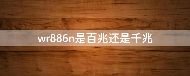 wr886n是百兆还是千兆（tl-wr886n是百兆还是千兆）