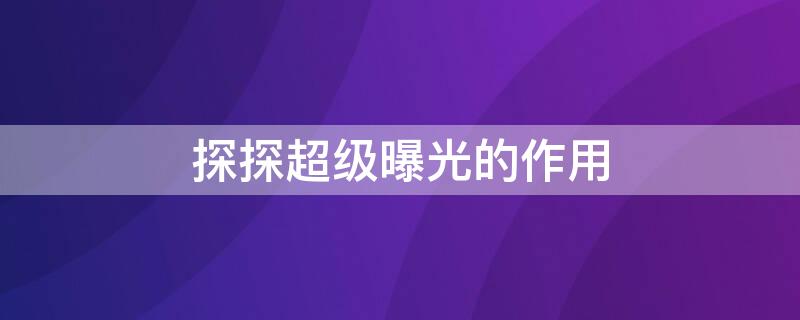 探探超级曝光的作用 探探什么时候用超级曝光