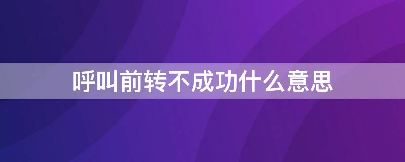 呼叫前转不成功什么意思 呼叫前转不成功是什么意思