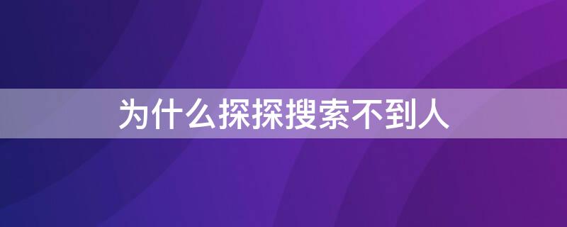 为什么探探搜索不到人（为什么探探上有的用户搜不到）