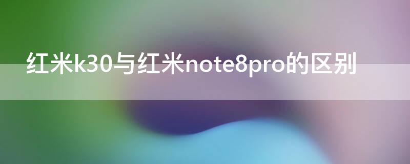 红米k30与红米note8pro的区别 红米K30和红米note8pro