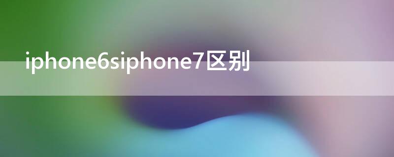 iPhone6siPhone7区别 iphone6和iphone7的区别