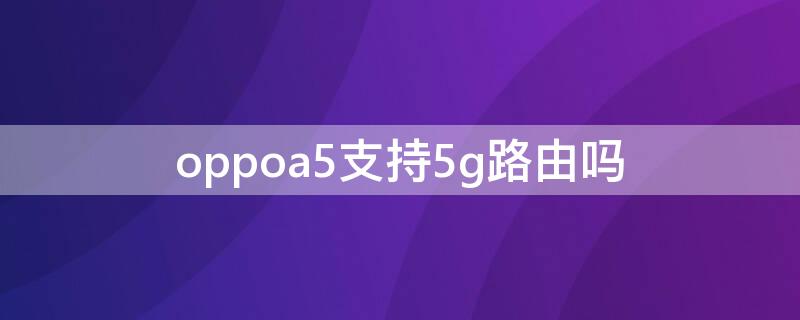 oppoa5支持5g路由吗（oppoa53支持5g网络吗）