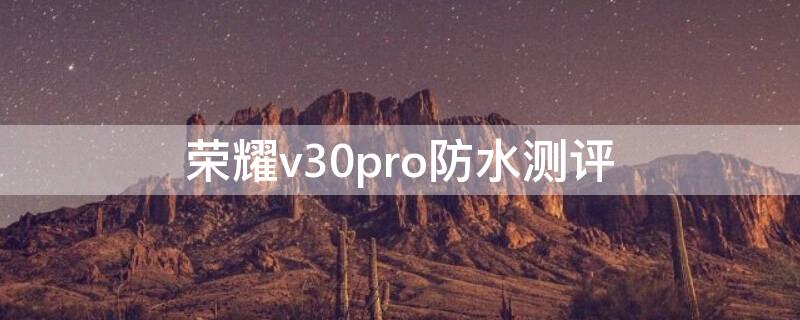 荣耀v30pro防水测评 荣耀v30pro防水实测