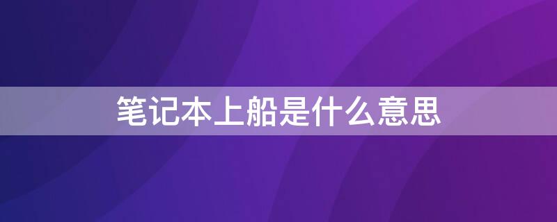 笔记本上船是什么意思（笔记本 上船）