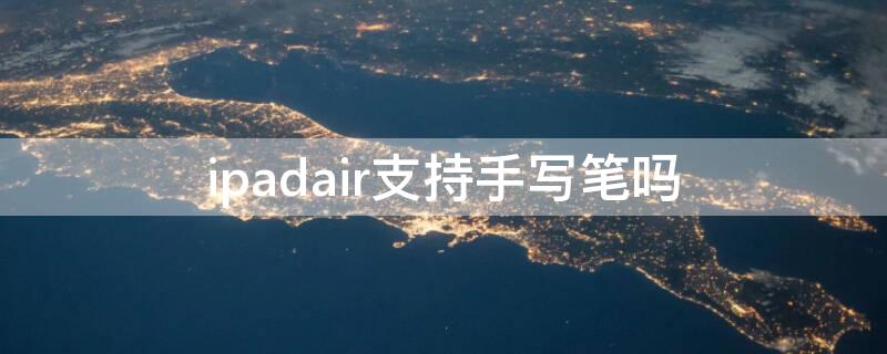 ipadair支持手写笔吗 ipadair能用笔吗