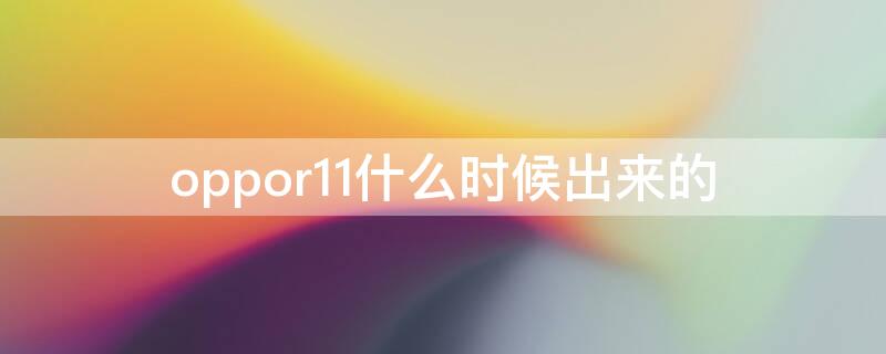 oppor11什么时候出来的（oppor11啥时候发布）