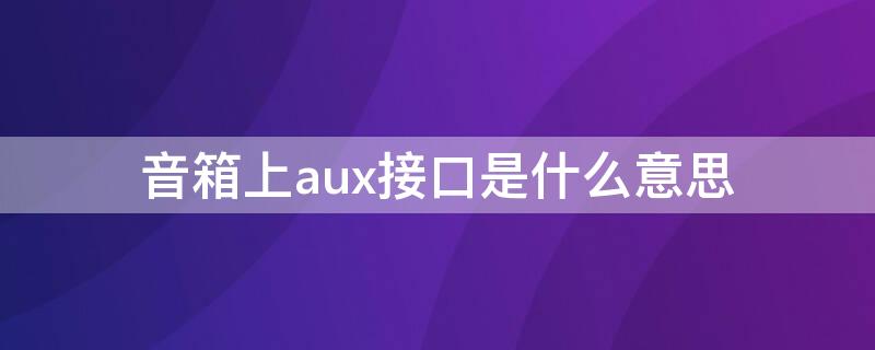 音箱上aux接口是什么意思 音响aux接口是干什么的